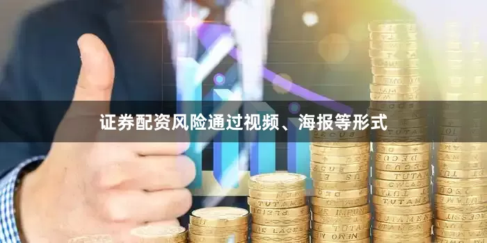 证券配资风险通过视频、海报等形式