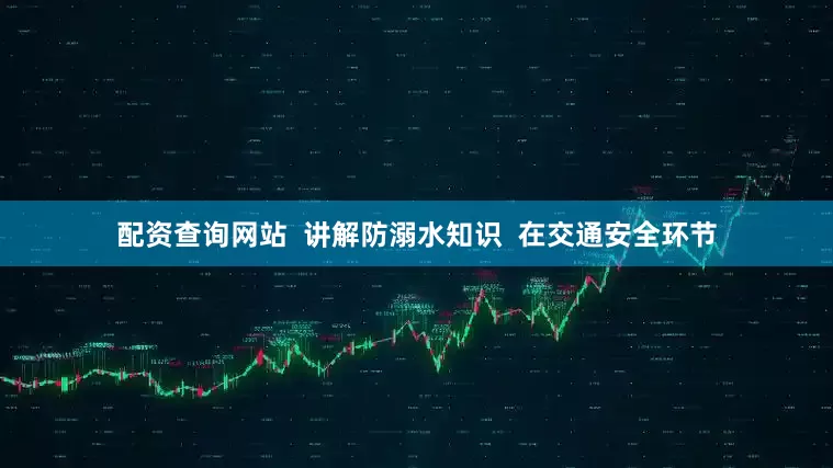 配资查询网站  讲解防溺水知识  在交通安全环节