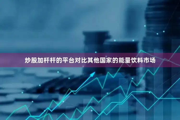 炒股加杆杆的平台对比其他国家的能量饮料市场