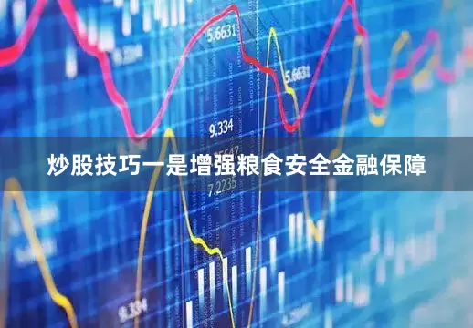 炒股技巧一是增强粮食安全金融保障