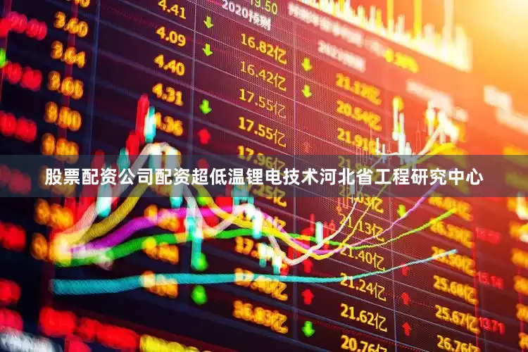 股票配资公司配资超低温锂电技术河北省工程研究中心
